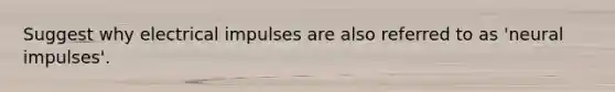 Suggest why electrical impulses are also referred to as 'neural impulses'.