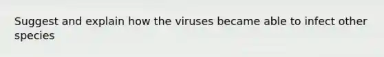 Suggest and explain how the viruses became able to infect other species