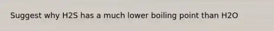 Suggest why H2S has a much lower boiling point than H2O