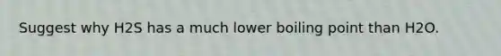 Suggest why H2S has a much lower boiling point than H2O.