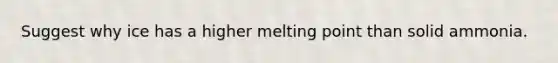 Suggest why ice has a higher melting point than solid ammonia.