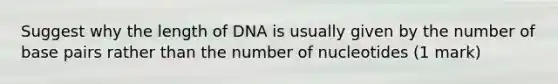 Suggest why the length of DNA is usually given by the number of base pairs rather than the number of nucleotides (1 mark)