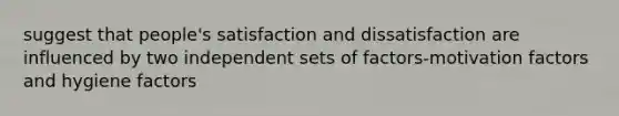 suggest that people's satisfaction and dissatisfaction are influenced by two independent sets of factors-motivation factors and hygiene factors