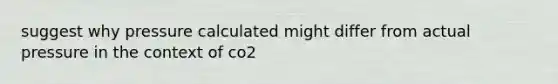 suggest why pressure calculated might differ from actual pressure in the context of co2