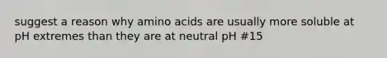 suggest a reason why amino acids are usually more soluble at pH extremes than they are at neutral pH #15