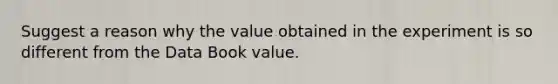 Suggest a reason why the value obtained in the experiment is so different from the Data Book value.