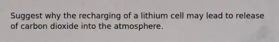 Suggest why the recharging of a lithium cell may lead to release of carbon dioxide into the atmosphere.