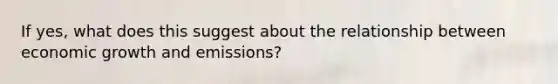 If yes, what does this suggest about the relationship between economic growth and emissions?