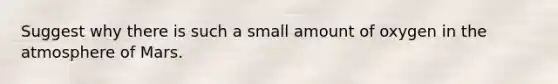 Suggest why there is such a small amount of oxygen in the atmosphere of Mars.