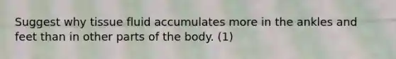 Suggest why tissue fluid accumulates more in the ankles and feet than in other parts of the body. (1)