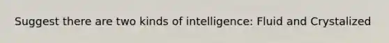 Suggest there are two kinds of intelligence: Fluid and Crystalized