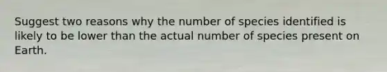 Suggest two reasons why the number of species identified is likely to be lower than the actual number of species present on Earth.