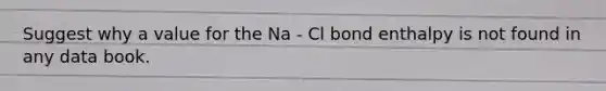 Suggest why a value for the Na - Cl bond enthalpy is not found in any data book.