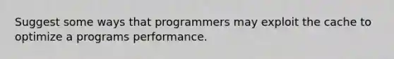 Suggest some ways that programmers may exploit the cache to optimize a programs performance.