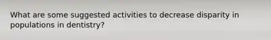 What are some suggested activities to decrease disparity in populations in dentistry?