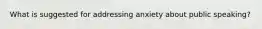 What is suggested for addressing anxiety about public speaking?