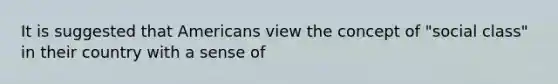 It is suggested that Americans view the concept of "social class" in their country with a sense of