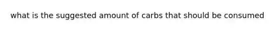 what is the suggested amount of carbs that should be consumed