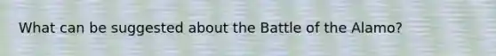 What can be suggested about the Battle of the Alamo?