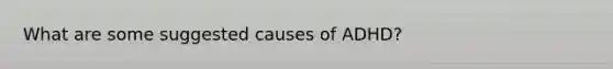 What are some suggested causes of ADHD?