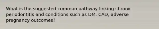 What is the suggested common pathway linking chronic periodontitis and conditions such as DM, CAD, adverse pregnancy outcomes?