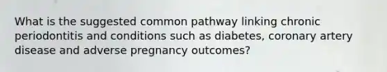 What is the suggested common pathway linking chronic periodontitis and conditions such as diabetes, coronary artery disease and adverse pregnancy outcomes?