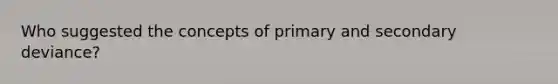 Who suggested the concepts of primary and secondary deviance?