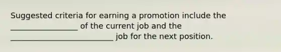 Suggested criteria for earning a promotion include the _________________ of the current job and the __________________________ job for the next position.