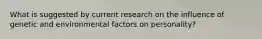 What is suggested by current research on the influence of genetic and environmental factors on personality?