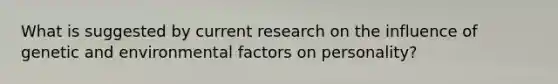 What is suggested by current research on the influence of genetic and environmental factors on personality?