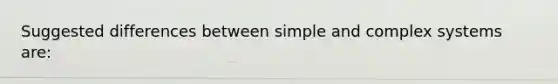 Suggested differences between simple and complex systems are: