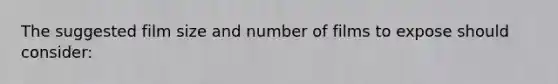 The suggested film size and number of films to expose should consider: