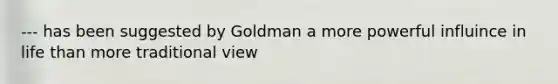 --- has been suggested by Goldman a more powerful influince in life than more traditional view