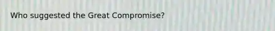 Who suggested the Great Compromise?