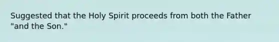 Suggested that the Holy Spirit proceeds from both the Father "and the Son."