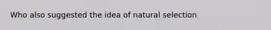 Who also suggested the idea of natural selection