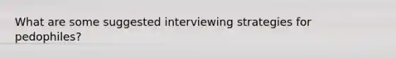 What are some suggested interviewing strategies for pedophiles?