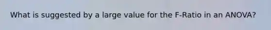 What is suggested by a large value for the F-Ratio in an ANOVA?