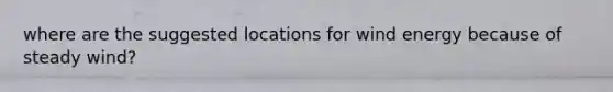 where are the suggested locations for wind energy because of steady wind?