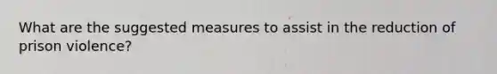 What are the suggested measures to assist in the reduction of prison violence?