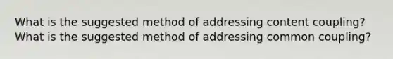 What is the suggested method of addressing content coupling? What is the suggested method of addressing common coupling?