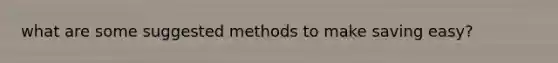 what are some suggested methods to make saving easy?