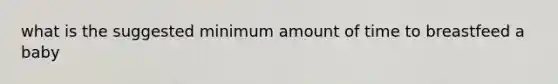 what is the suggested minimum amount of time to breastfeed a baby