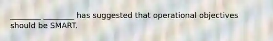 ________ ________ has suggested that operational objectives should be SMART.