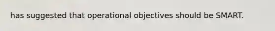 has suggested that operational objectives should be SMART.