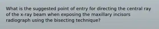 What is the suggested point of entry for directing the central ray of the x-ray beam when exposing the maxillary incisors radiograph using the bisecting technique?