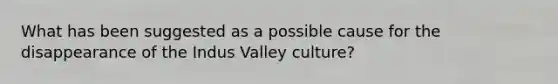 What has been suggested as a possible cause for the disappearance of the Indus Valley culture?