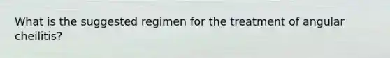 What is the suggested regimen for the treatment of angular cheilitis?