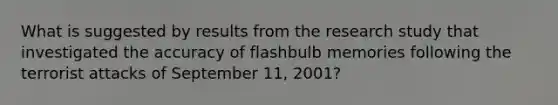 What is suggested by results from the research study that investigated the accuracy of flashbulb memories following the terrorist attacks of September 11, 2001?