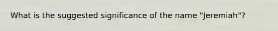 What is the suggested significance of the name "Jeremiah"?